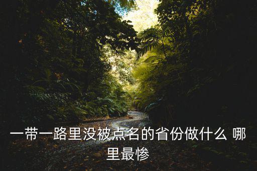 一帶一路為什么沒(méi)江蘇，一帶一路里沒(méi)被點(diǎn)名的省份做什么 哪里最慘