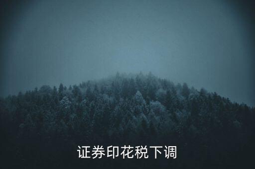 證券印花稅什么時候調(diào)整，印花稅何時調(diào)減