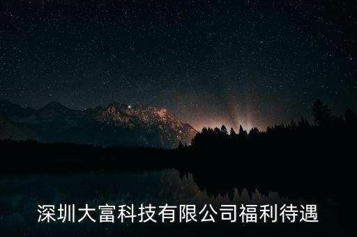 深圳大富科技有限公司福利待遇