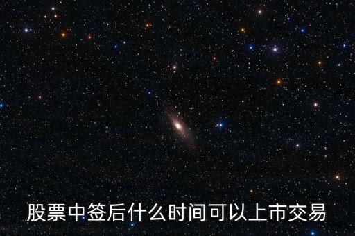 603318什么時(shí)候上市交易，股票中簽后什么時(shí)間可以上市交易