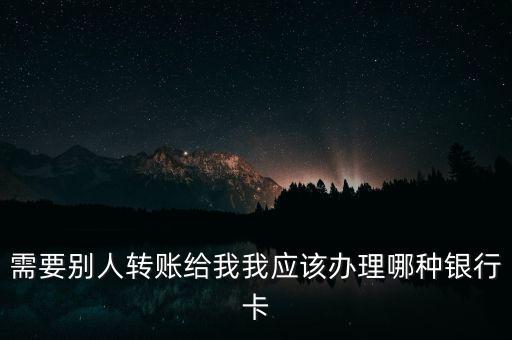 需要別人轉(zhuǎn)賬給我我應該辦理哪種銀行卡