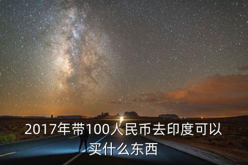 2017年帶100人民幣去印度可以買什么東西