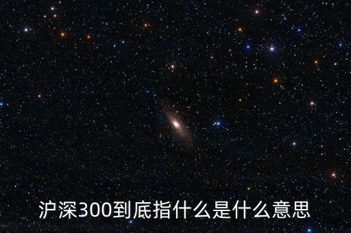 滬深300指數(shù)表示什么，大盤中滬深300是什么意思