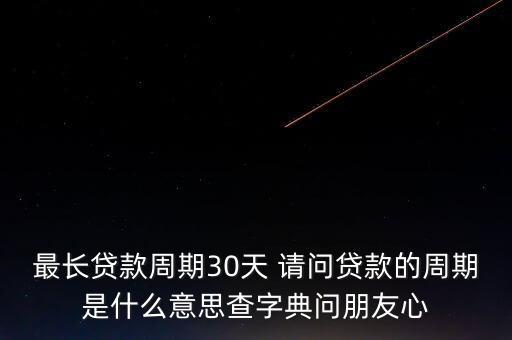 最長貸款周期30天 請問貸款的周期是什么意思查字典問朋友心