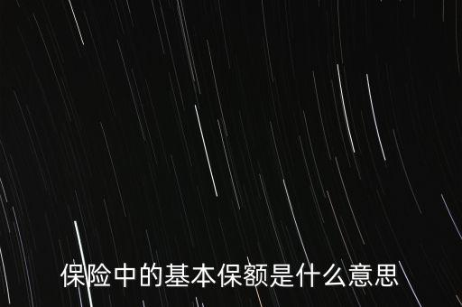 保險(xiǎn)中的基本保額是什么意思