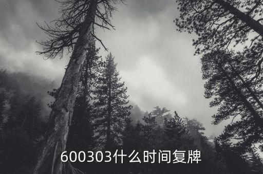 600303什么時(shí)間復(fù)牌