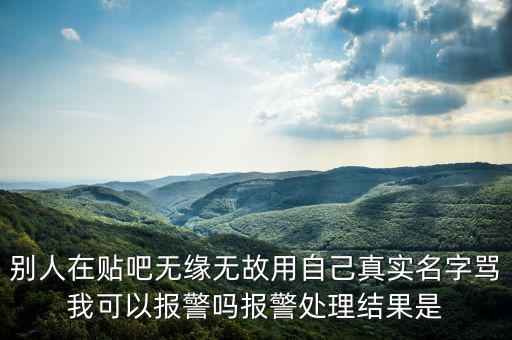 法外之地什么意思，別人在貼吧無緣無故用自己真實名字罵我可以報警嗎報警處理結(jié)果是