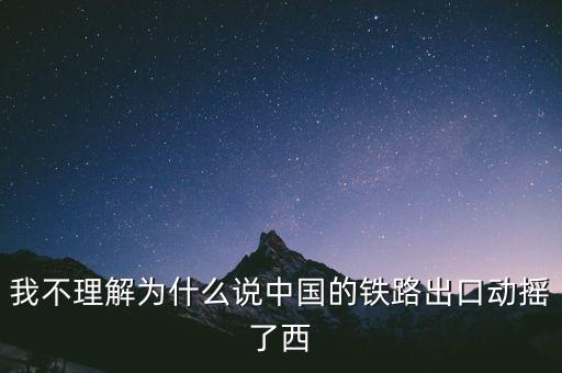 我不理解為什么說中國(guó)的鐵路出口動(dòng)搖了西