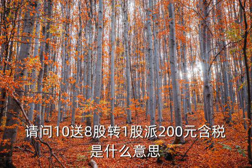 請問10送8股轉(zhuǎn)1股派200元含稅是什么意思