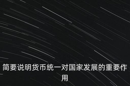 簡(jiǎn)要說(shuō)明貨幣統(tǒng)一對(duì)國(guó)家發(fā)展的重要作用