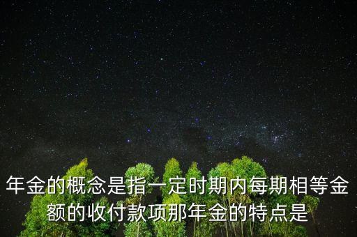 年金的概念是指一定時(shí)期內(nèi)每期相等金額的收付款項(xiàng)那年金的特點(diǎn)是