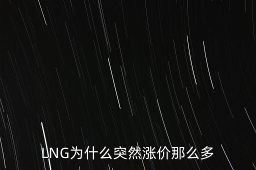 lng天然氣為什么漲價(jià)，LNG為什么突然漲價(jià)那么多