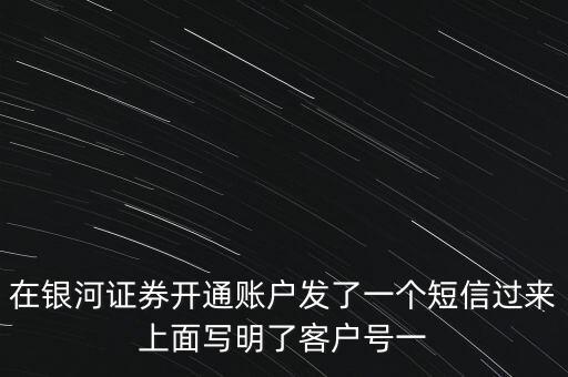 在銀河證券開(kāi)通賬戶(hù)發(fā)了一個(gè)短信過(guò)來(lái)上面寫(xiě)明了客戶(hù)號(hào)一