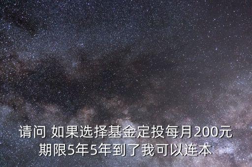 請問 如果選擇基金定投每月200元期限5年5年到了我可以連本