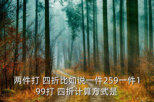 兩件打 四折比如說一件259一件199打 四折計算方式是