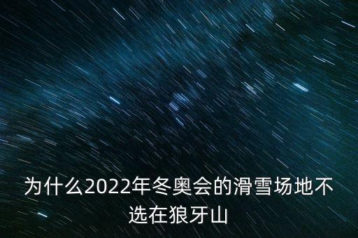 為什么2022年冬奧會(huì)的滑雪場地不選在狼牙山