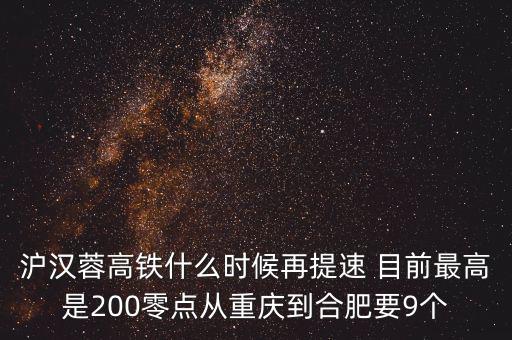 高鐵什么時(shí)候重新提速，滬漢蓉高鐵什么時(shí)候再提速 目前最高是200零點(diǎn)從重慶到合肥要9個(gè)