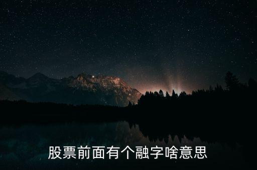 股票加一個(gè)融字是什么意思，股票前面有個(gè)融字啥意思