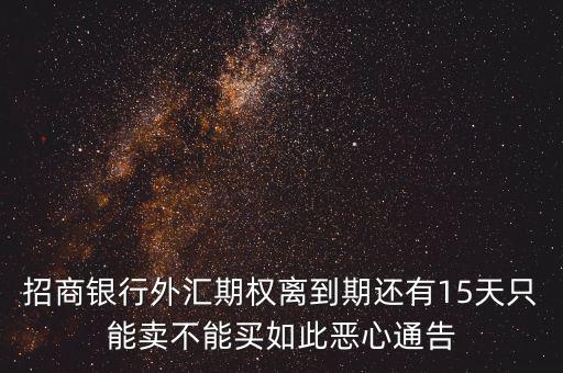 招商銀行外匯期權(quán)離到期還有15天只能賣不能買如此惡心通告