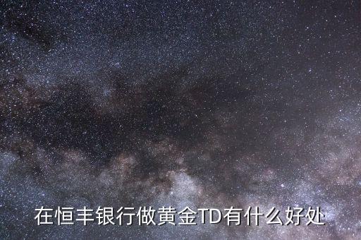 恒豐銀行卡有什么好處，在恒豐銀行做黃金TD有什么好處