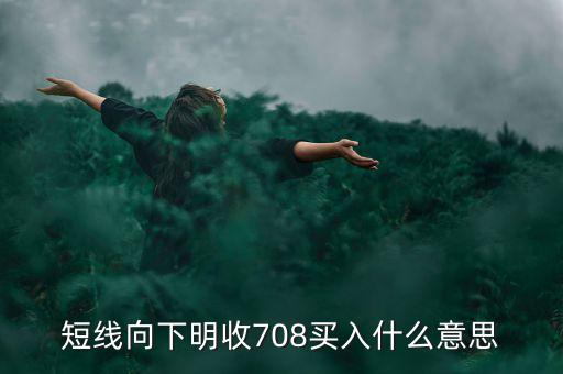 短線向下是什么意思，短線向下明收708買入什么意思