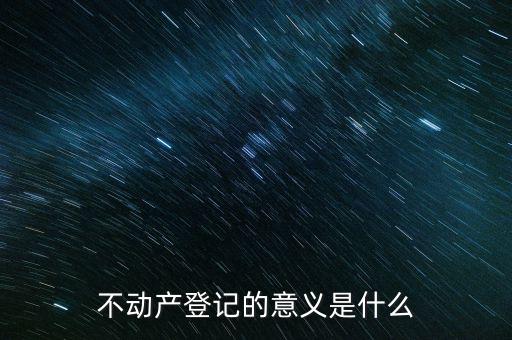 不動產(chǎn)登記的意義是什么