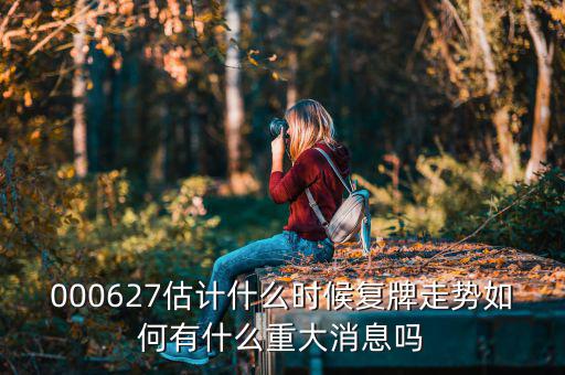 000627估計(jì)什么時(shí)候復(fù)牌走勢如何有什么重大消息嗎