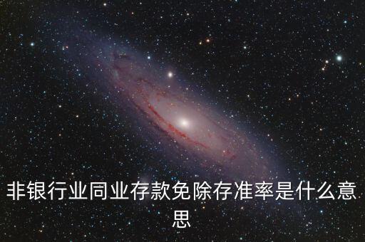 什么叫非銀同業(yè)存款，非銀同業(yè)存款不交存準(zhǔn)是什么意思