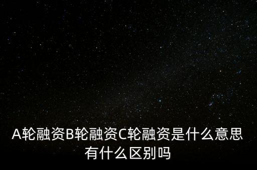 c輪融資什么意思，A輪融資B輪融資C輪融資是什么意思有什么區(qū)別嗎