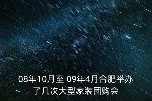 安徽舉辦過什么會議，08年10月至 09年4月合肥舉辦了幾次大型家裝團購會