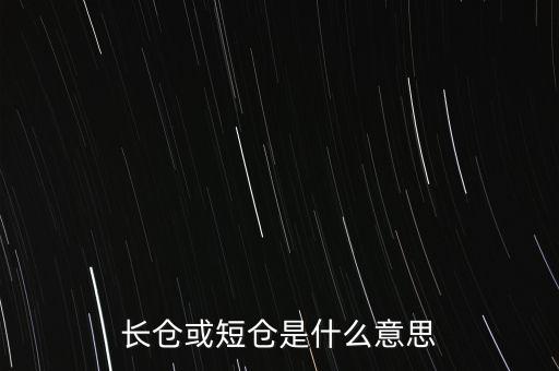 長短倉什么意思，長倉或短倉是什么意思