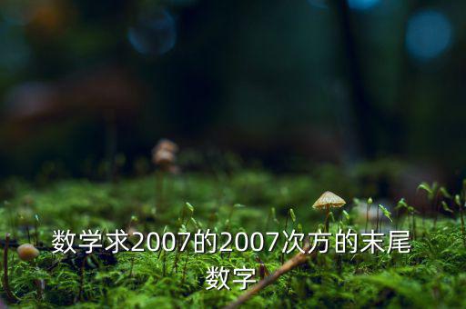 判斷7的2007次方為什么尾數(shù)是3，數(shù)學求2007的2007次方的末尾數(shù)字