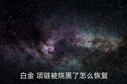  白金 項鏈被燒黑了怎么恢復(fù)