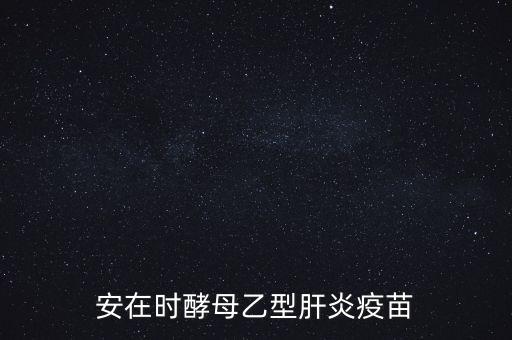 乙肝疫苗酵母是什么，安在時酵母乙型肝炎疫苗