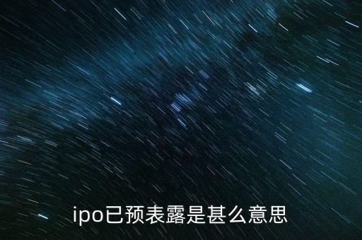 ipo已預(yù)表露是甚么意思