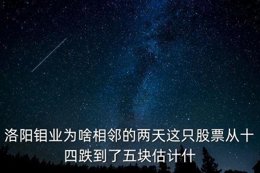 洛陽鉬業(yè)為啥相鄰的兩天這只股票從十四跌到了五塊估計(jì)什