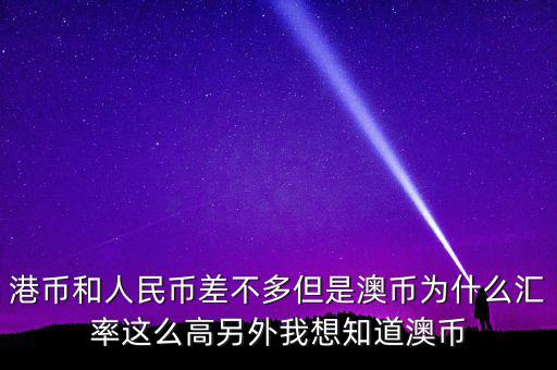 港幣和人民幣差不多但是澳幣為什么匯率這么高另外我想知道澳幣