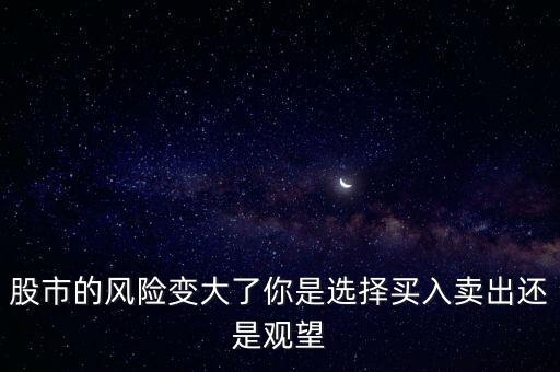 股市的風(fēng)險(xiǎn)變大了你是選擇買入賣出還是觀望