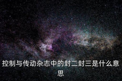 封三是什么意思，控制與傳動雜志中的封二封三是什么意思