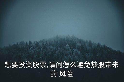 想要投資股票,請(qǐng)問(wèn)怎么避免炒股帶來(lái)的 風(fēng)險(xiǎn)