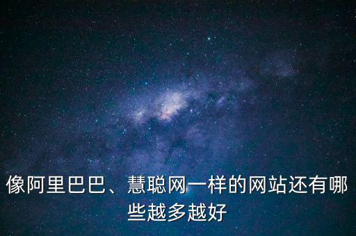 像阿里巴巴、慧聰網(wǎng)一樣的網(wǎng)站還有哪些越多越好