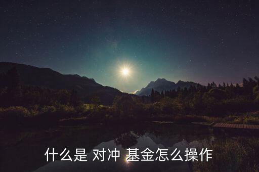 什么是 對(duì)沖 基金怎么操作