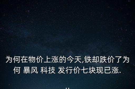 為何在物價上漲的今天,鐵卻跌價了為何 暴風 科技 發(fā)行價七塊現(xiàn)已漲...