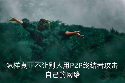 怎樣真正不讓別人用P2P終結(jié)者攻擊自己的網(wǎng)絡(luò)