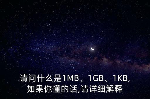 請問什么是1MB、1GB、1KB,如果你懂的話,請詳細解釋