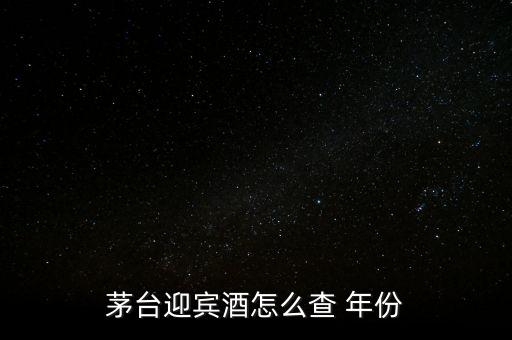 白酒怎么看年份,茅臺迎賓酒看年份方法1、檢查包裝年份