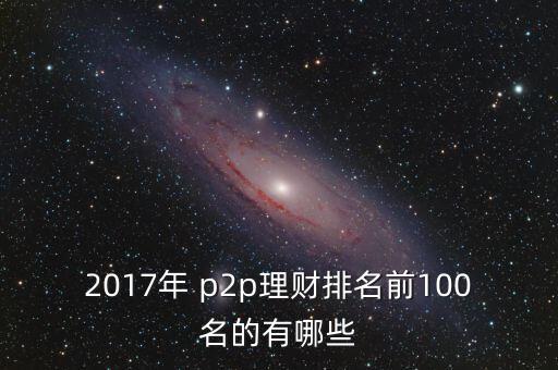 2017年 p2p理財(cái)排名前100名的有哪些