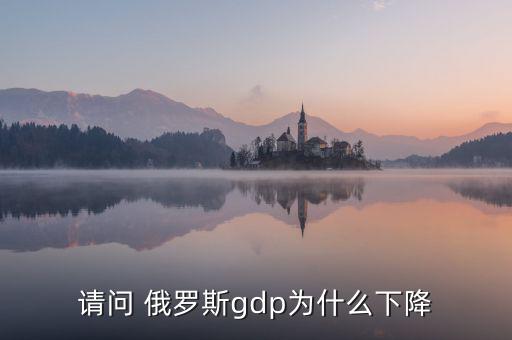 請問 俄羅斯gdp為什么下降