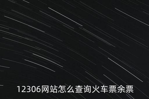 12306怎么看余票,火車票剩余余票怎么查?