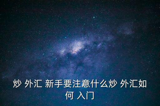 炒 外匯 新手要注意什么炒 外匯如何 入門